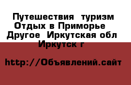 Путешествия, туризм Отдых в Приморье - Другое. Иркутская обл.,Иркутск г.